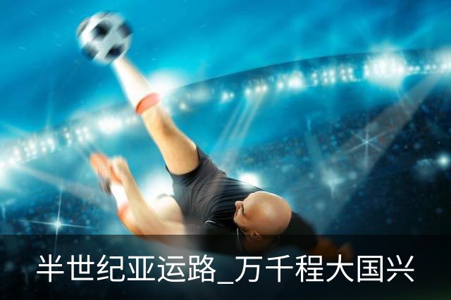 半世纪亚运路 万千程大国兴